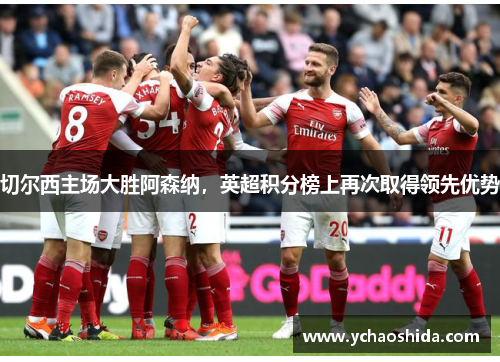 切尔西主场大胜阿森纳，英超积分榜上再次取得领先优势