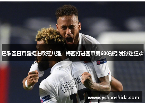 巴黎圣日耳曼挺进欧冠八强，梅西打进西甲第600球引发球迷狂欢
